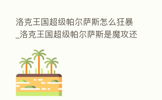 洛克王國超級帕爾薩斯怎么狂暴_洛克王國超級帕爾薩斯是魔攻還是物攻