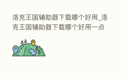 洛克王國輔助器下載哪個好用_洛克王國輔助器下載哪個好用一點