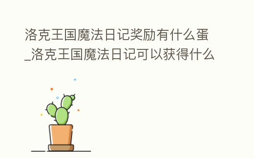 洛克王國魔法日記獎勵有什么蛋_洛克王國魔法日記可以獲得什么寵物