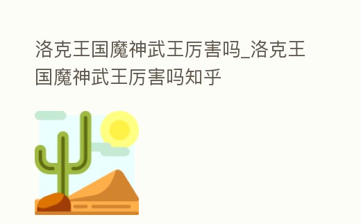 洛克王國魔神武王厲害嗎_洛克王國魔神武王厲害嗎知乎