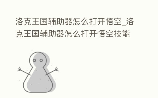 洛克王國輔助器怎么打開悟空_洛克王國輔助器怎么打開悟空技能