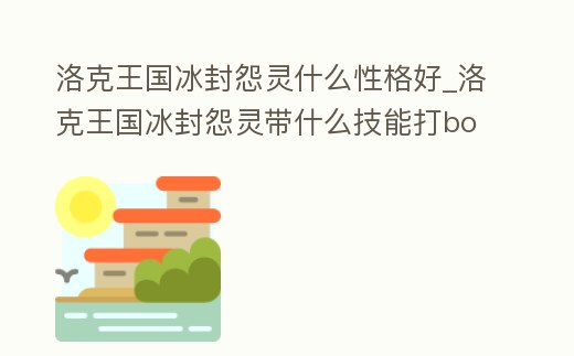 洛克王國冰封怨靈什么性格好_洛克王國冰封怨靈帶什么技能打boss