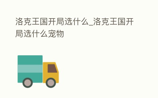 洛克王國開局選什么_洛克王國開局選什么寵物