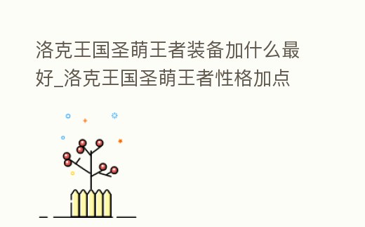 洛克王國圣萌王者裝備加什么最好_洛克王國圣萌王者性格加點