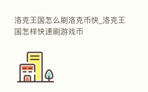 洛克王國怎么刷洛克幣快_洛克王國怎樣快速刷游戲幣