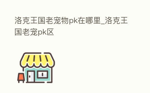 洛克王國老寵物pk在哪里_洛克王國老寵pk區(qū)