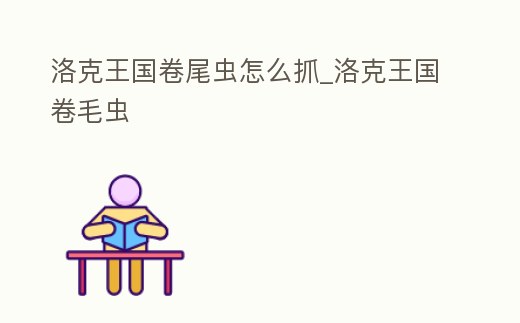 洛克王國卷尾蟲怎么抓_洛克王國卷毛蟲