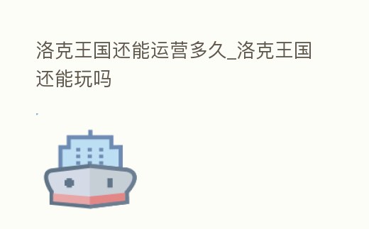 洛克王國(guó)還能運(yùn)營(yíng)多久_洛克王國(guó)還能玩嗎