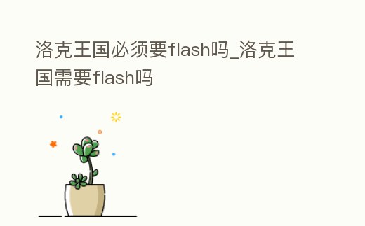 洛克王國必須要flash嗎_洛克王國需要flash嗎
