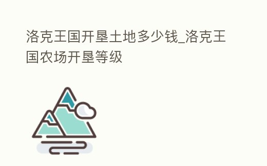 洛克王國開墾土地多少錢_洛克王國農場開墾等級