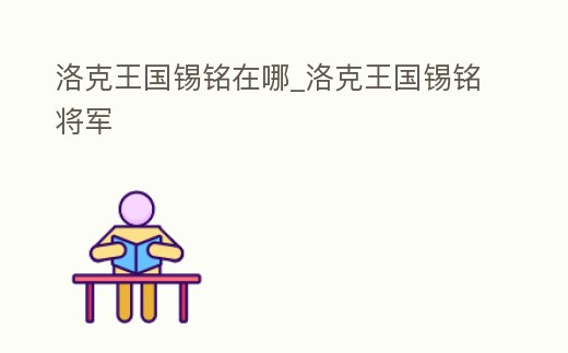 洛克王國錫銘在哪_洛克王國錫銘將軍