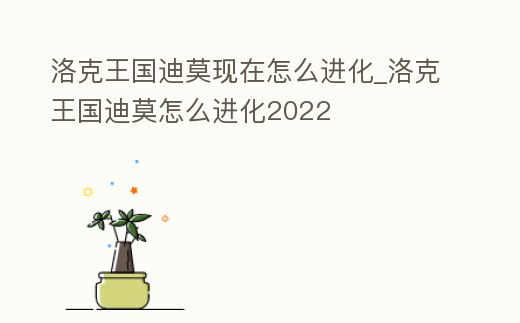 洛克王國迪莫現在怎么進化_洛克王國迪莫怎么進化2022