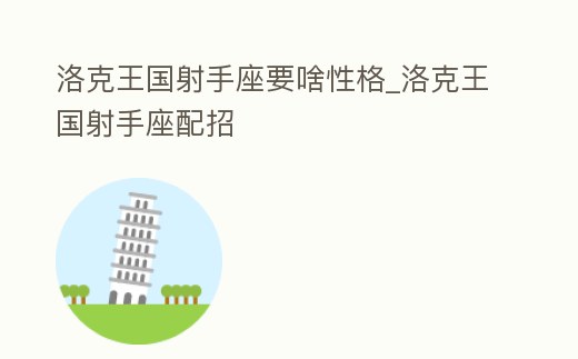 洛克王國射手座要啥性格_洛克王國射手座配招