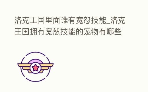 洛克王國里面誰有寬恕技能_洛克王國擁有寬恕技能的寵物有哪些