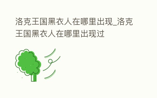 洛克王國黑衣人在哪里出現(xiàn)_洛克王國黑衣人在哪里出現(xiàn)過