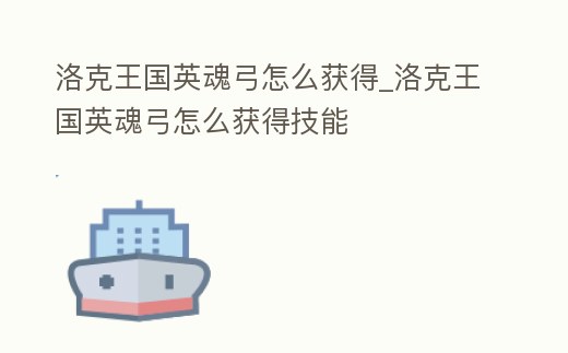 洛克王國英魂弓怎么獲得_洛克王國英魂弓怎么獲得技能