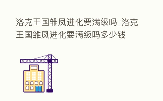 洛克王國雛鳳進化要滿級嗎_洛克王國雛鳳進化要滿級嗎多少錢