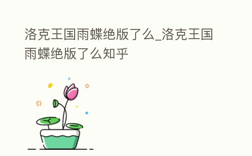 洛克王國(guó)雨蝶絕版了么_洛克王國(guó)雨蝶絕版了么知乎