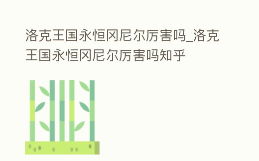 洛克王國永恒岡尼爾厲害嗎_洛克王國永恒岡尼爾厲害嗎知乎