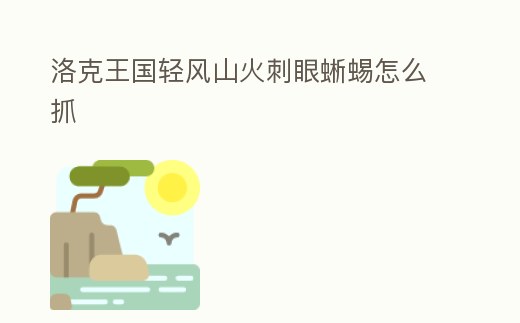 洛克王國輕風山火刺眼蜥蜴怎么抓