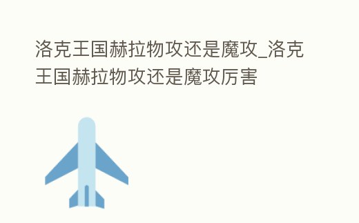 洛克王國赫拉物攻還是魔攻_洛克王國赫拉物攻還是魔攻厲害