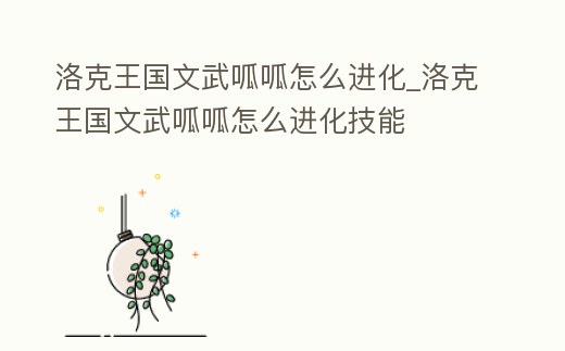 洛克王國文武呱呱怎么進(jìn)化_洛克王國文武呱呱怎么進(jìn)化技能