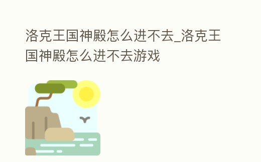 洛克王國(guó)神殿怎么進(jìn)不去_洛克王國(guó)神殿怎么進(jìn)不去游戲