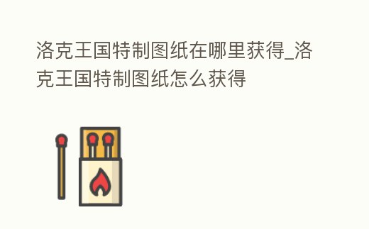 洛克王國特制圖紙在哪里獲得_洛克王國特制圖紙怎么獲得