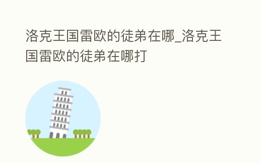 洛克王國雷歐的徒弟在哪_洛克王國雷歐的徒弟在哪打
