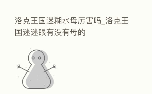 洛克王國迷糊水母厲害嗎_洛克王國迷迷眼有沒有母的