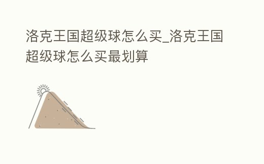 洛克王國超級球怎么買_洛克王國超級球怎么買最劃算