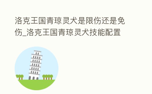 洛克王國青瓊靈犬是限傷還是免傷_洛克王國青瓊靈犬技能配置