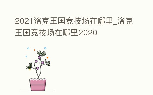 2021洛克王國(guó)競(jìng)技場(chǎng)在哪里_洛克王國(guó)競(jìng)技場(chǎng)在哪里2020
