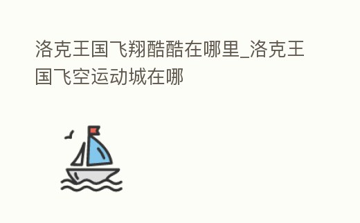 洛克王國飛翔酷酷在哪里_洛克王國飛空運動城在哪