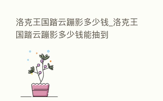 洛克王國踏云蹦影多少錢_洛克王國踏云蹦影多少錢能抽到