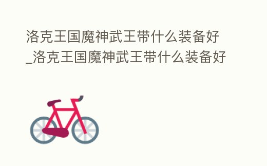 洛克王國魔神武王帶什么裝備好_洛克王國魔神武王帶什么裝備好打