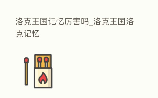 洛克王國記憶厲害嗎_洛克王國洛克記憶