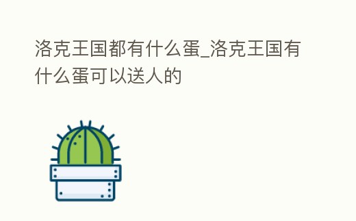洛克王國都有什么蛋_洛克王國有什么蛋可以送人的
