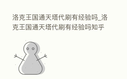 洛克王國通天塔代刷有經驗嗎_洛克王國通天塔代刷有經驗嗎知乎