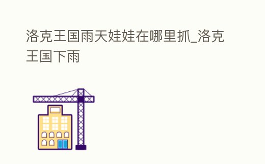 洛克王國雨天娃娃在哪里抓_洛克王國下雨