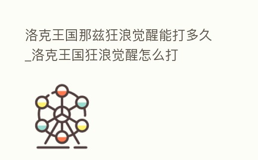 洛克王國那茲狂浪覺醒能打多久_洛克王國狂浪覺醒怎么打