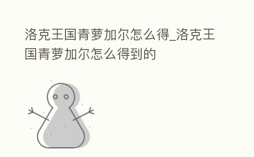 洛克王國青蘿加爾怎么得_洛克王國青蘿加爾怎么得到的