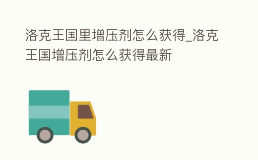 洛克王國里增壓劑怎么獲得_洛克王國增壓劑怎么獲得最新
