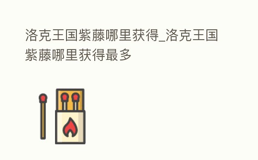 洛克王國紫藤哪里獲得_洛克王國紫藤哪里獲得最多