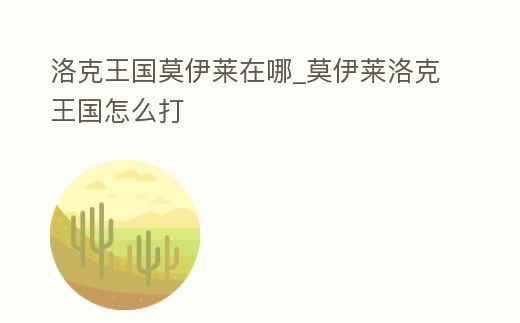 洛克王國莫伊萊在哪_莫伊萊洛克王國怎么打