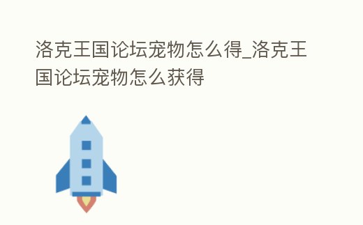洛克王國論壇寵物怎么得_洛克王國論壇寵物怎么獲得