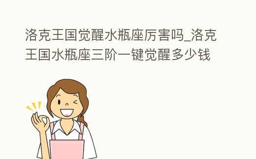 洛克王國覺醒水瓶座厲害嗎_洛克王國水瓶座三階一鍵覺醒多少錢
