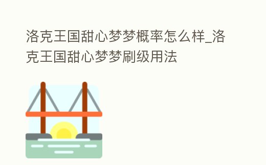 洛克王國甜心夢夢概率怎么樣_洛克王國甜心夢夢刷級用法