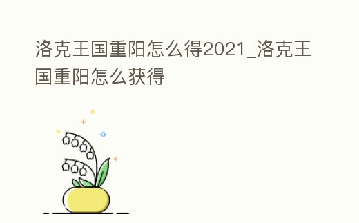 洛克王國重陽怎么得2021_洛克王國重陽怎么獲得