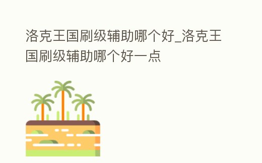 洛克王國刷級輔助哪個好_洛克王國刷級輔助哪個好一點